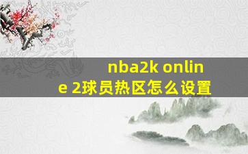 nba2k online 2球员热区怎么设置